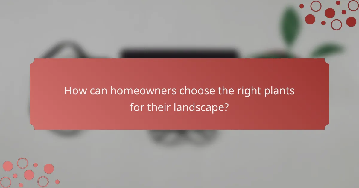 How can homeowners choose the right plants for their landscape?