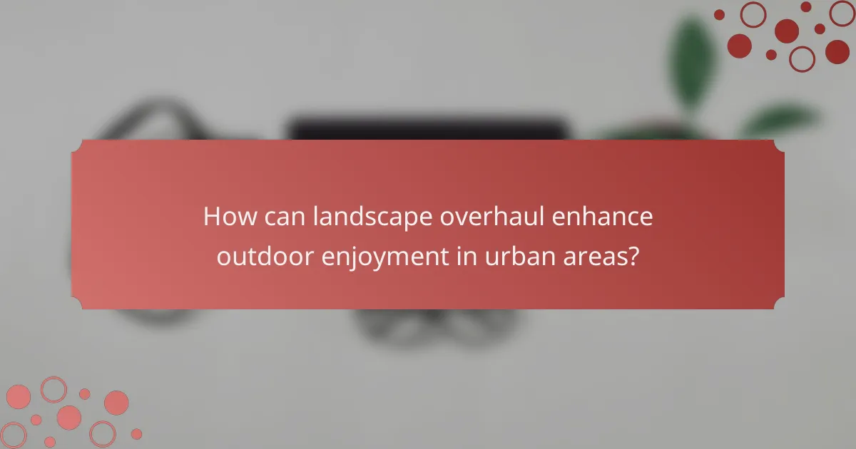 How can landscape overhaul enhance outdoor enjoyment in urban areas?
