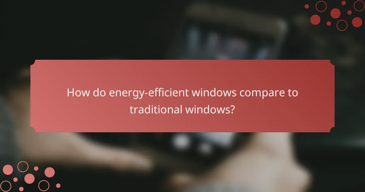 How do energy-efficient windows compare to traditional windows?