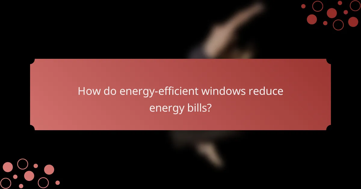 How do energy-efficient windows reduce energy bills?