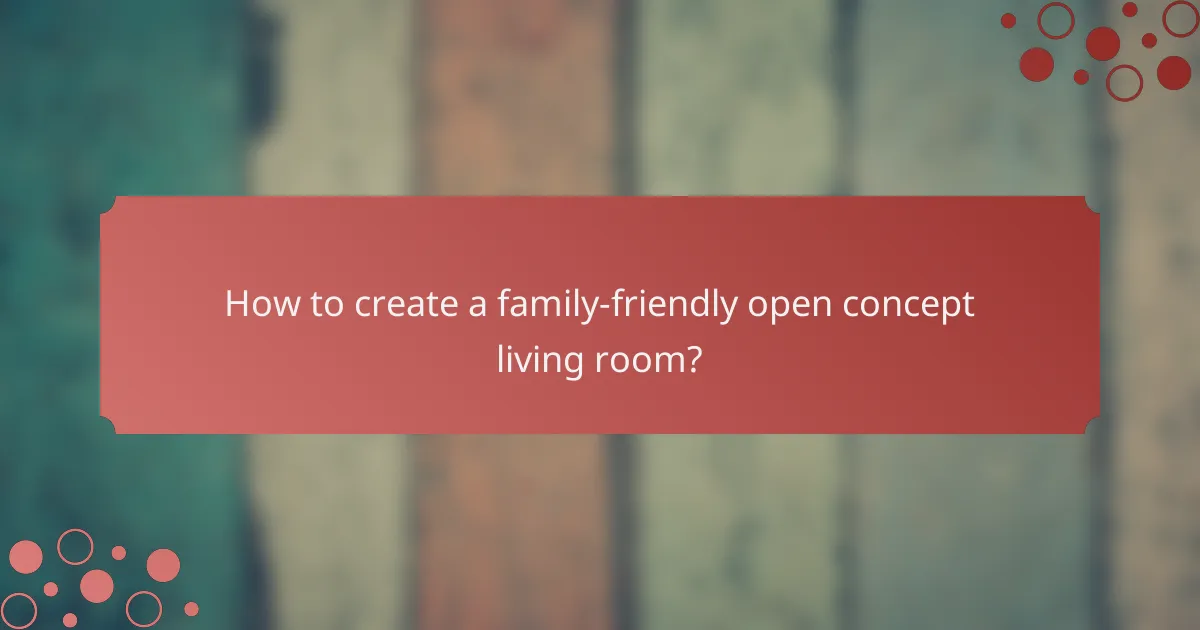 How to create a family-friendly open concept living room?