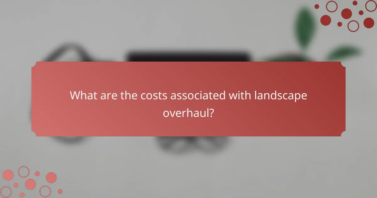 What are the costs associated with landscape overhaul?