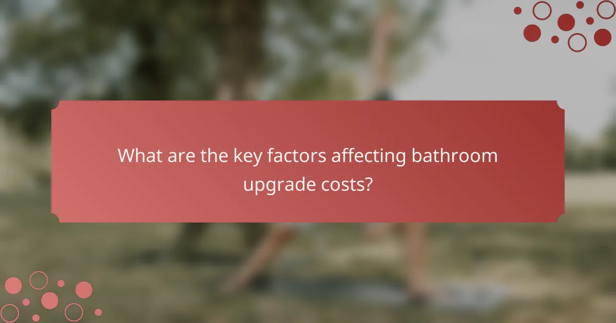 What are the key factors affecting bathroom upgrade costs?