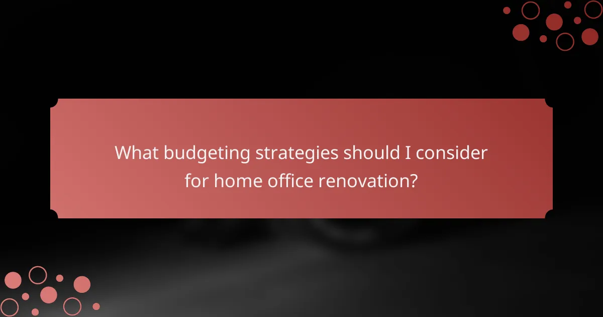What budgeting strategies should I consider for home office renovation?