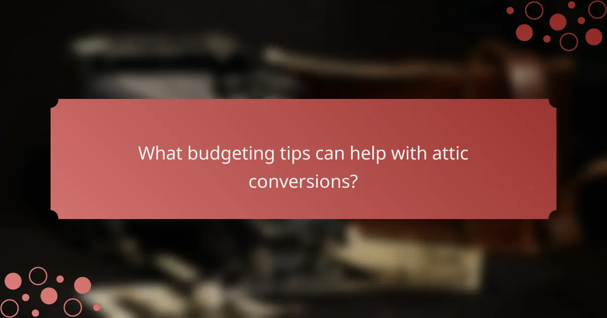 What budgeting tips can help with attic conversions?