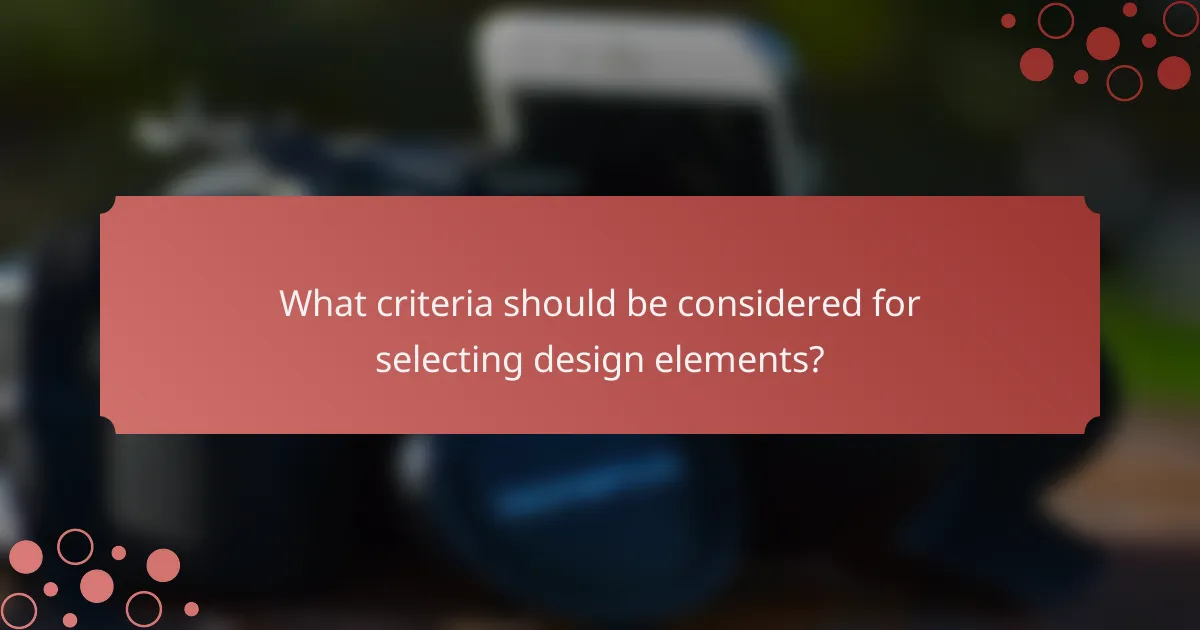 What criteria should be considered for selecting design elements?