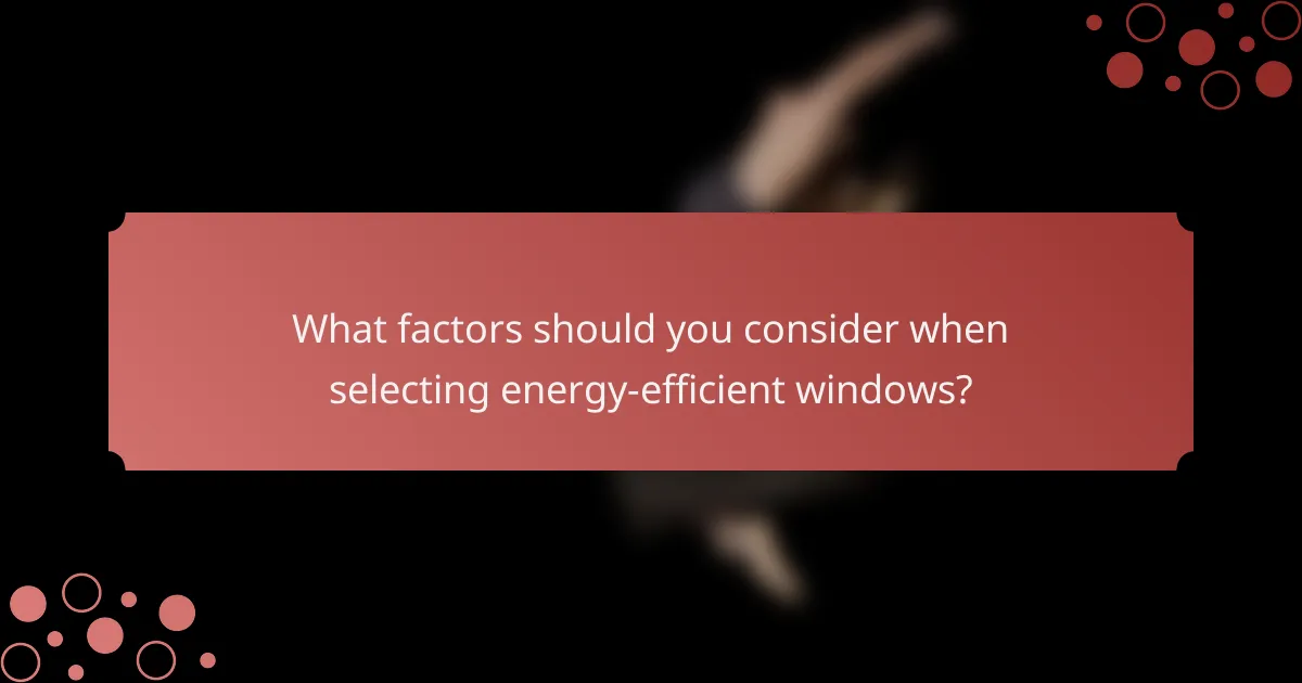 What factors should you consider when selecting energy-efficient windows?