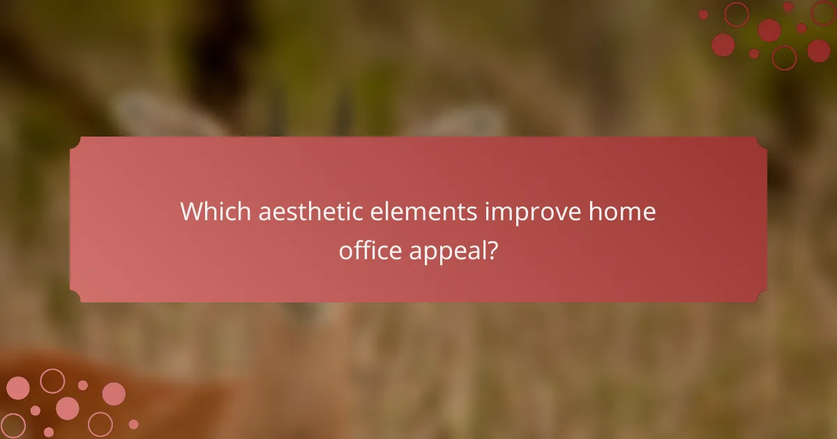 Which aesthetic elements improve home office appeal?