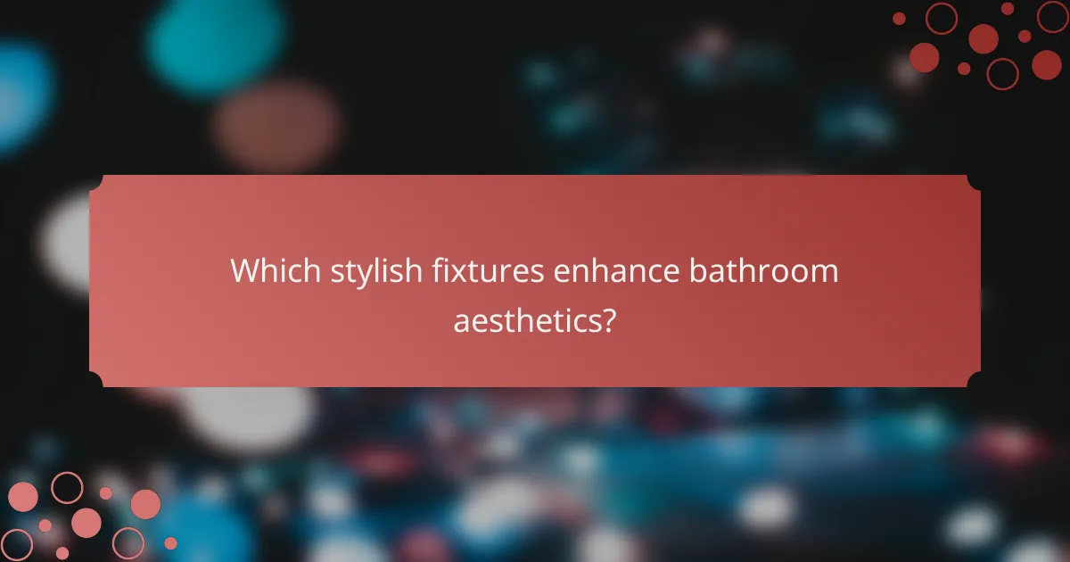 Which stylish fixtures enhance bathroom aesthetics?
